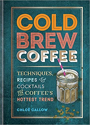 Cover of Cold Brew Coffee : Techniques, Recipes & Cocktails for Coffee 's Hottest Trend by Chloë Callow