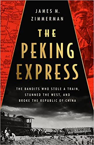 Cover of The Peking Express: The Bandits Who Stole a Train, Stunned the West, and Broke the Republic of China by James M Zimmerman