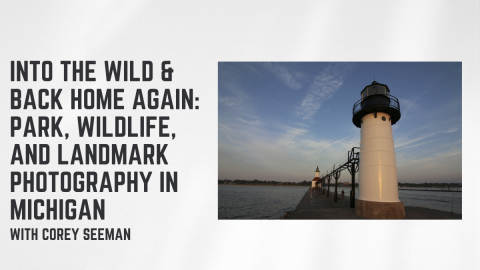 Into the Wild & Back Home Again: Park, Wildlife, and Landmark Photography in Michigan. With Corey Seeman.